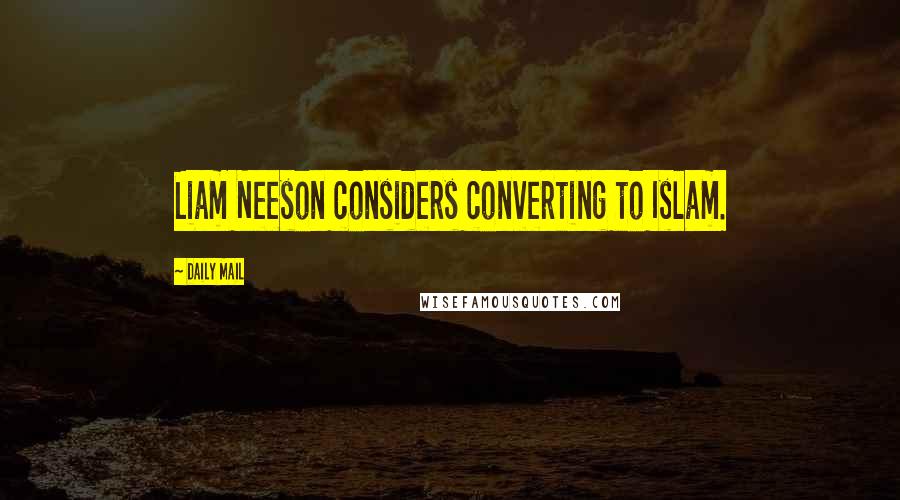 Daily Mail Quotes: Liam Neeson considers converting to Islam.