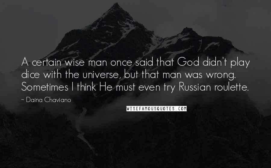 Daina Chaviano Quotes: A certain wise man once said that God didn't play dice with the universe, but that man was wrong. Sometimes I think He must even try Russian roulette.