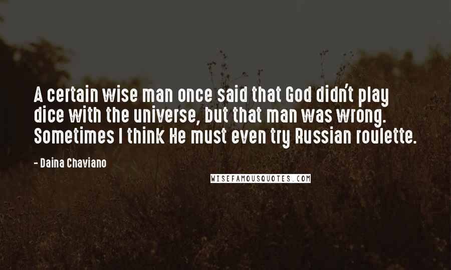 Daina Chaviano Quotes: A certain wise man once said that God didn't play dice with the universe, but that man was wrong. Sometimes I think He must even try Russian roulette.