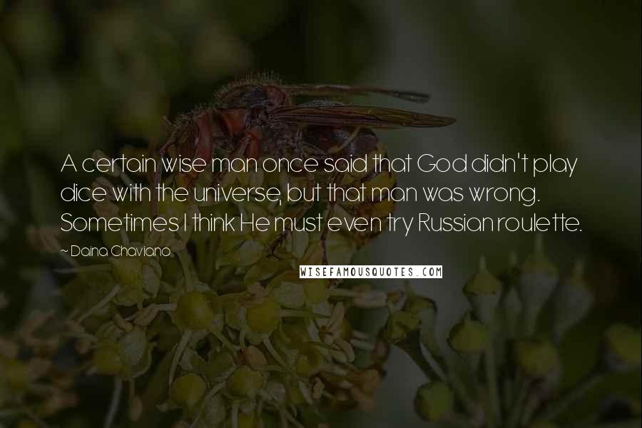 Daina Chaviano Quotes: A certain wise man once said that God didn't play dice with the universe, but that man was wrong. Sometimes I think He must even try Russian roulette.