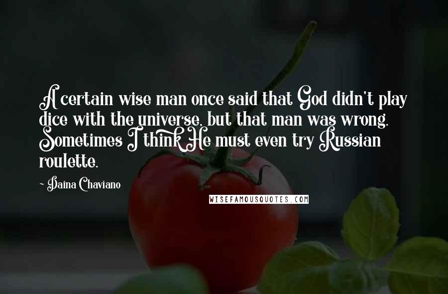 Daina Chaviano Quotes: A certain wise man once said that God didn't play dice with the universe, but that man was wrong. Sometimes I think He must even try Russian roulette.