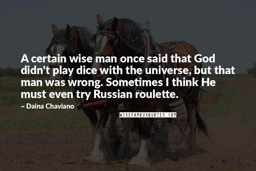 Daina Chaviano Quotes: A certain wise man once said that God didn't play dice with the universe, but that man was wrong. Sometimes I think He must even try Russian roulette.