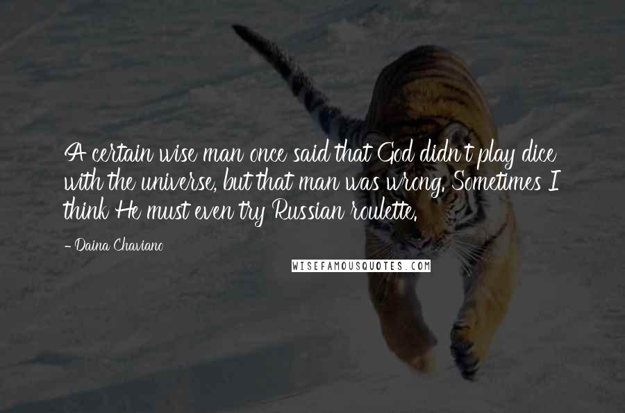 Daina Chaviano Quotes: A certain wise man once said that God didn't play dice with the universe, but that man was wrong. Sometimes I think He must even try Russian roulette.