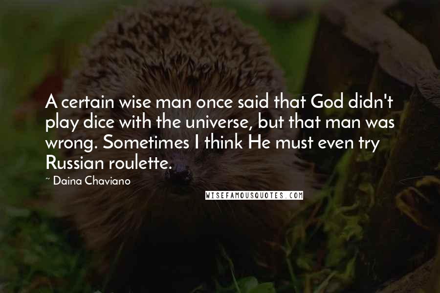 Daina Chaviano Quotes: A certain wise man once said that God didn't play dice with the universe, but that man was wrong. Sometimes I think He must even try Russian roulette.