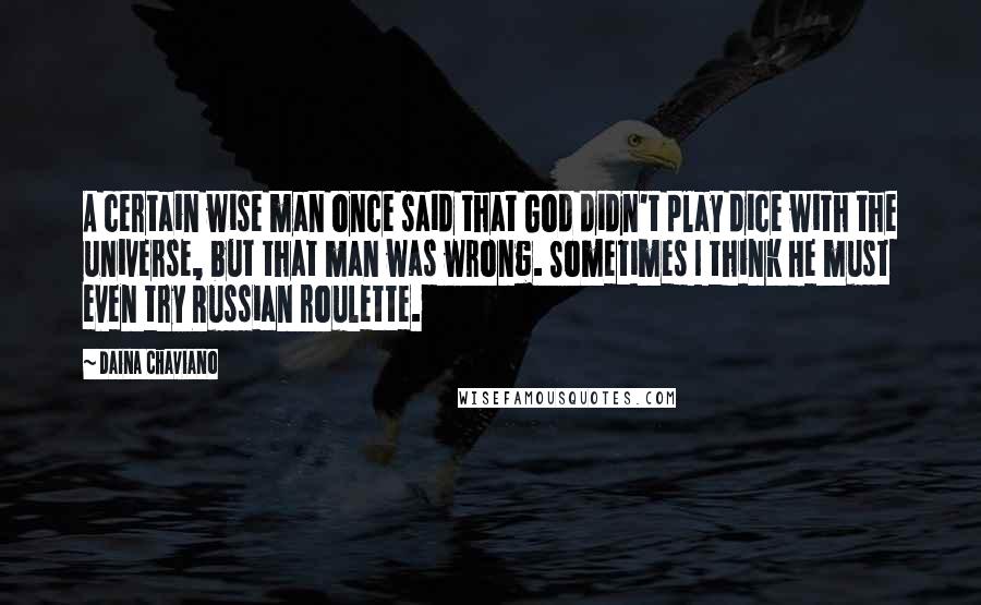 Daina Chaviano Quotes: A certain wise man once said that God didn't play dice with the universe, but that man was wrong. Sometimes I think He must even try Russian roulette.