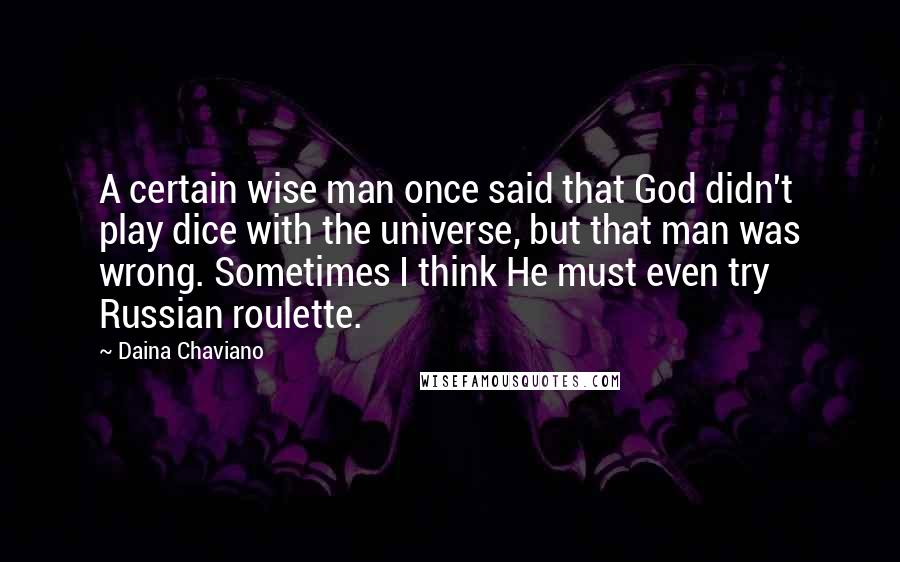 Daina Chaviano Quotes: A certain wise man once said that God didn't play dice with the universe, but that man was wrong. Sometimes I think He must even try Russian roulette.