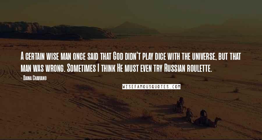 Daina Chaviano Quotes: A certain wise man once said that God didn't play dice with the universe, but that man was wrong. Sometimes I think He must even try Russian roulette.