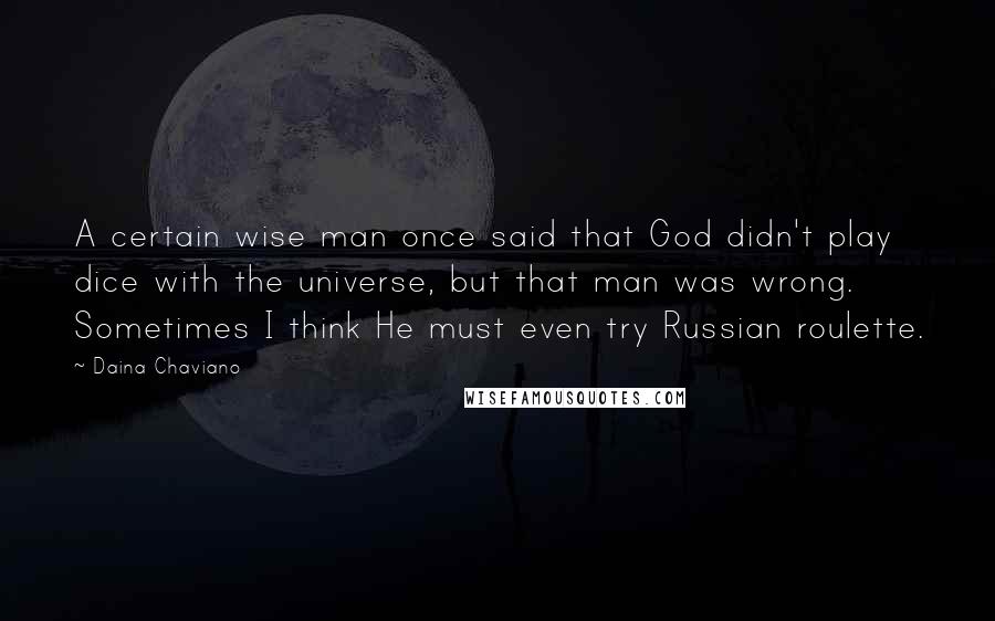 Daina Chaviano Quotes: A certain wise man once said that God didn't play dice with the universe, but that man was wrong. Sometimes I think He must even try Russian roulette.