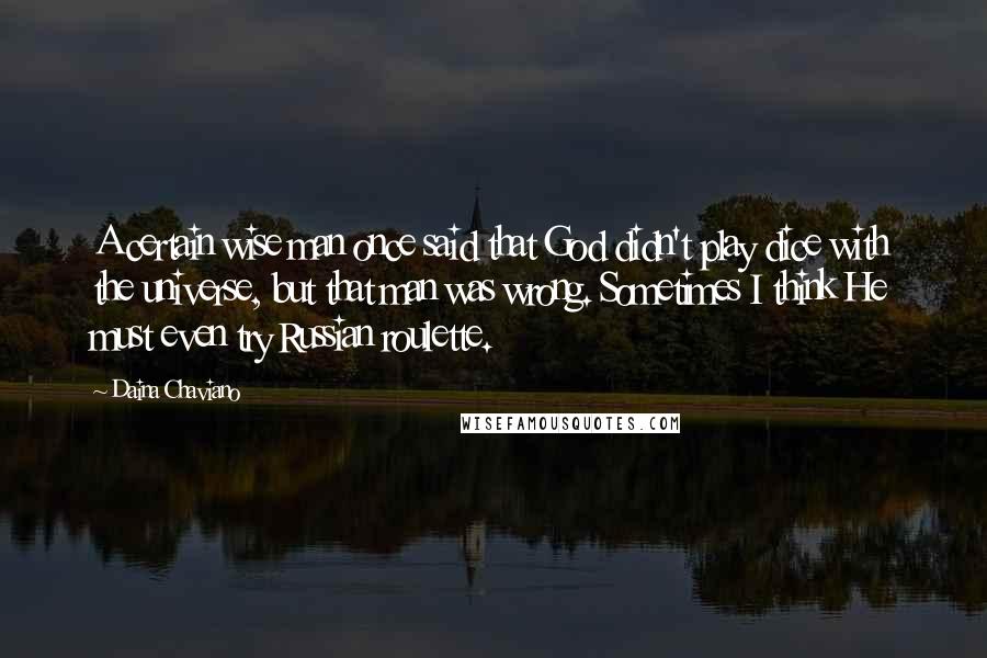 Daina Chaviano Quotes: A certain wise man once said that God didn't play dice with the universe, but that man was wrong. Sometimes I think He must even try Russian roulette.