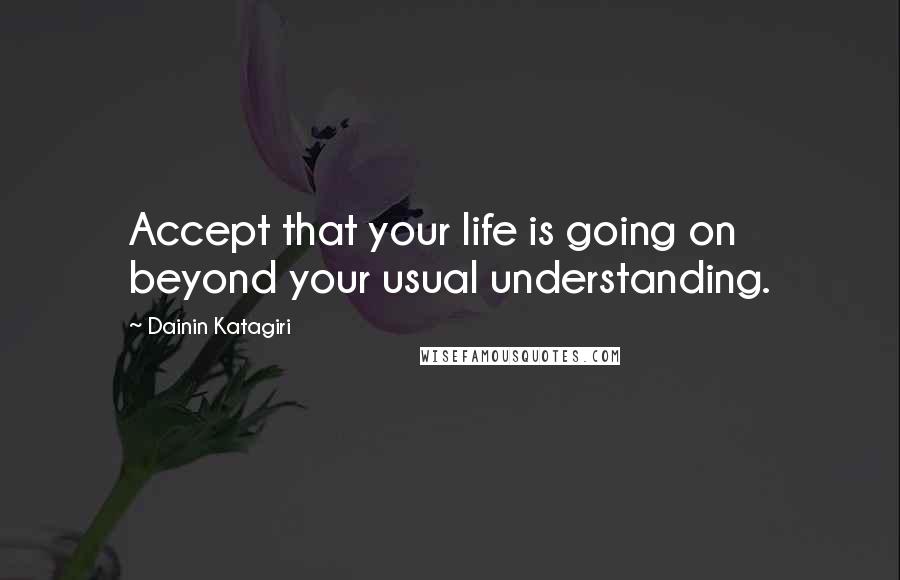 Dainin Katagiri Quotes: Accept that your life is going on beyond your usual understanding.
