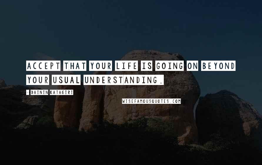 Dainin Katagiri Quotes: Accept that your life is going on beyond your usual understanding.