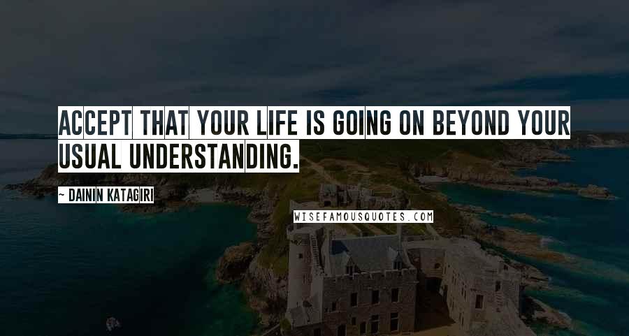 Dainin Katagiri Quotes: Accept that your life is going on beyond your usual understanding.