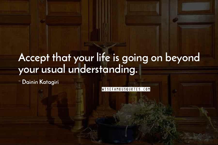 Dainin Katagiri Quotes: Accept that your life is going on beyond your usual understanding.