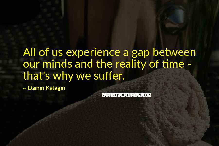 Dainin Katagiri Quotes: All of us experience a gap between our minds and the reality of time - that's why we suffer.