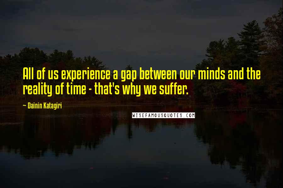 Dainin Katagiri Quotes: All of us experience a gap between our minds and the reality of time - that's why we suffer.