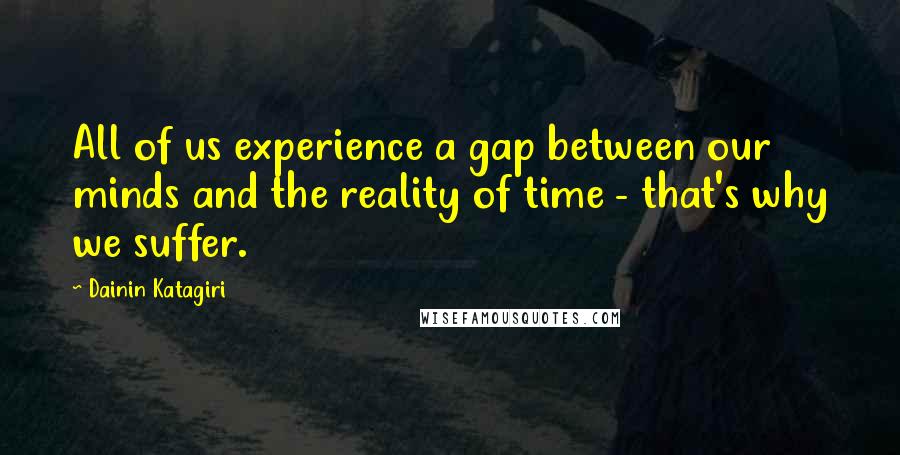 Dainin Katagiri Quotes: All of us experience a gap between our minds and the reality of time - that's why we suffer.