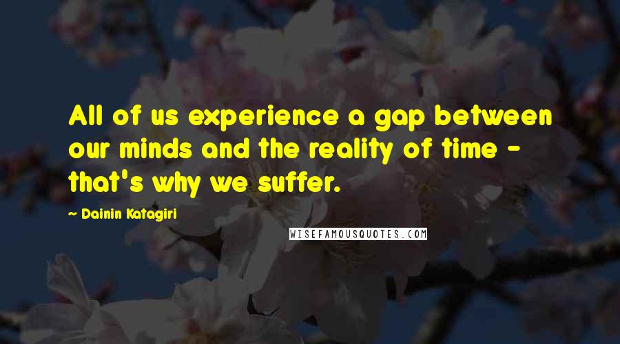 Dainin Katagiri Quotes: All of us experience a gap between our minds and the reality of time - that's why we suffer.