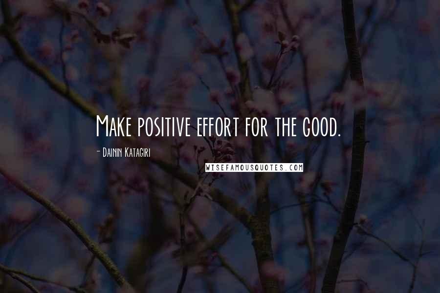 Dainin Katagiri Quotes: Make positive effort for the good.