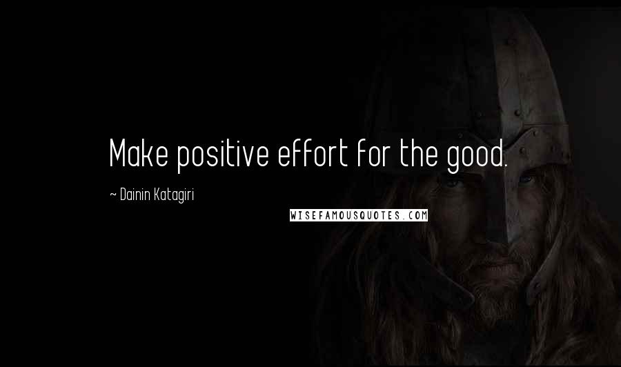 Dainin Katagiri Quotes: Make positive effort for the good.