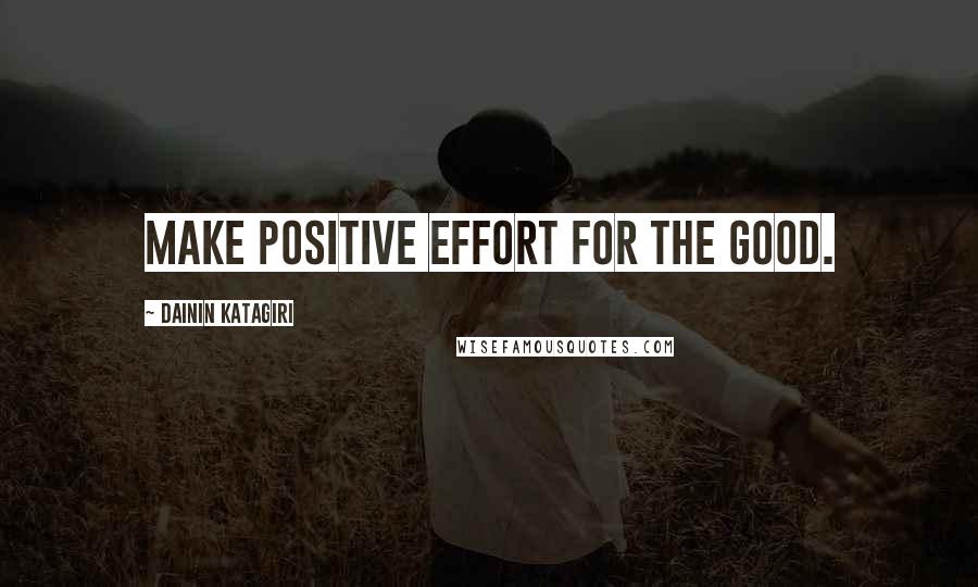 Dainin Katagiri Quotes: Make positive effort for the good.