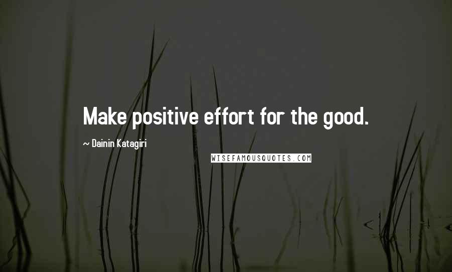 Dainin Katagiri Quotes: Make positive effort for the good.