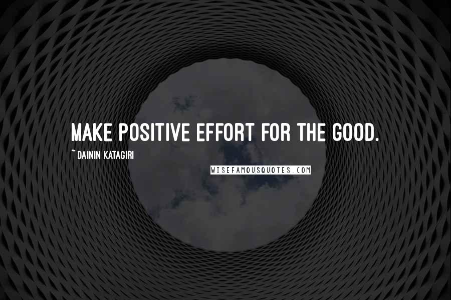 Dainin Katagiri Quotes: Make positive effort for the good.