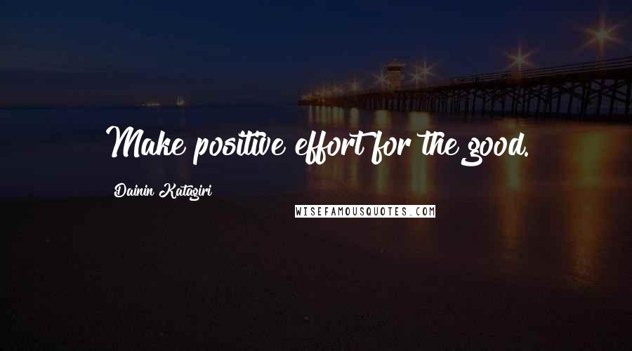 Dainin Katagiri Quotes: Make positive effort for the good.