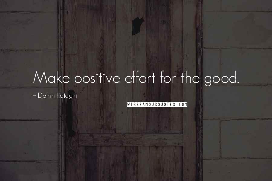 Dainin Katagiri Quotes: Make positive effort for the good.