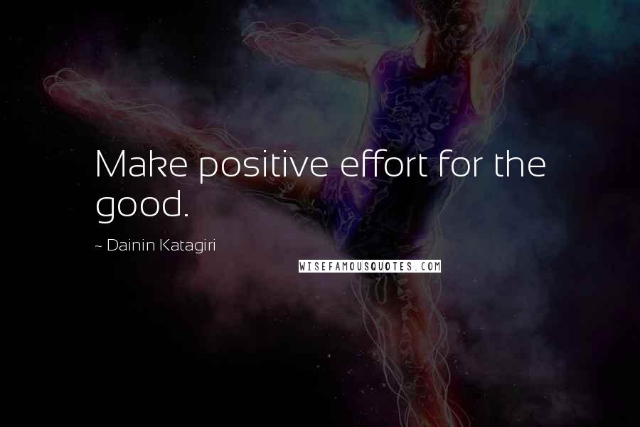 Dainin Katagiri Quotes: Make positive effort for the good.