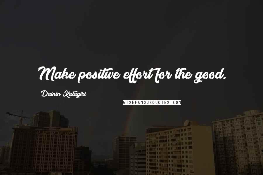 Dainin Katagiri Quotes: Make positive effort for the good.