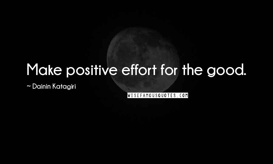 Dainin Katagiri Quotes: Make positive effort for the good.