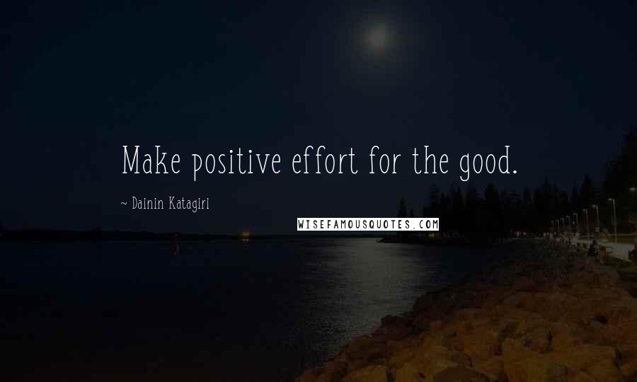 Dainin Katagiri Quotes: Make positive effort for the good.