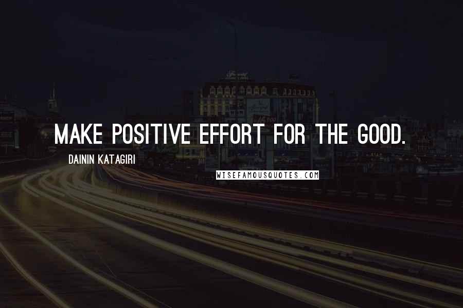 Dainin Katagiri Quotes: Make positive effort for the good.