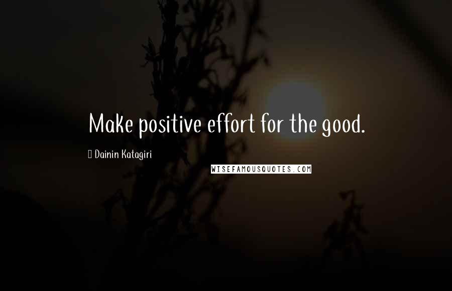 Dainin Katagiri Quotes: Make positive effort for the good.