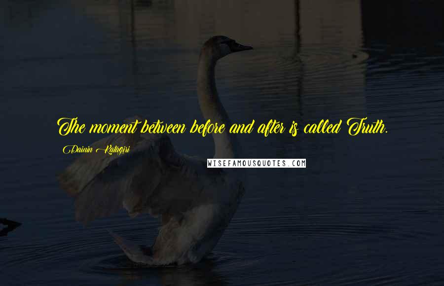 Dainin Katagiri Quotes: The moment between before and after is called Truth.
