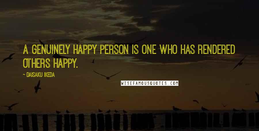 Daisaku Ikeda Quotes: A genuinely happy person is one who has rendered others happy.
