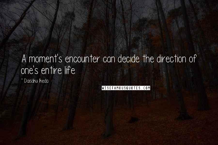 Daisaku Ikeda Quotes: A moment's encounter can decide the direction of one's entire life