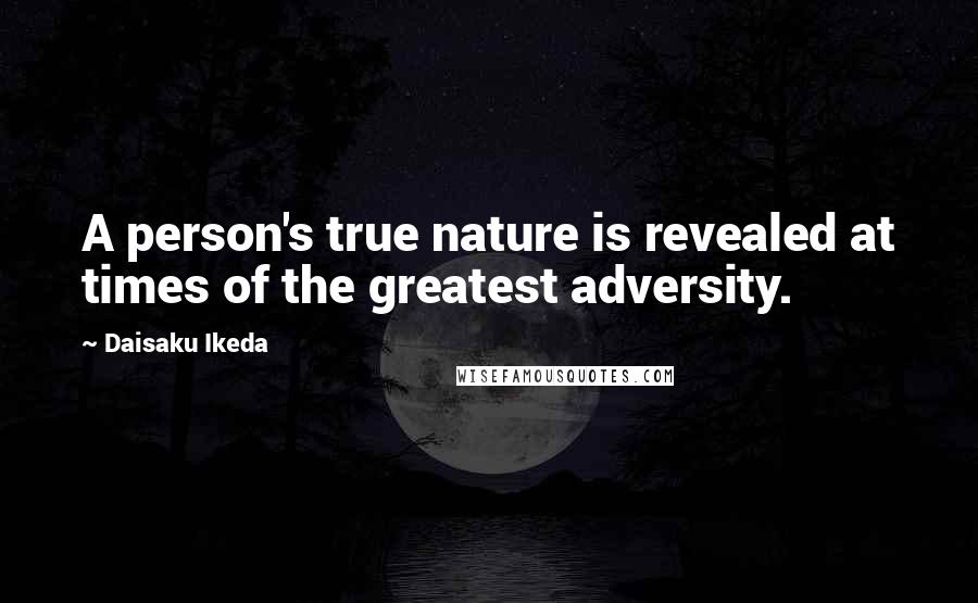 Daisaku Ikeda Quotes: A person's true nature is revealed at times of the greatest adversity.