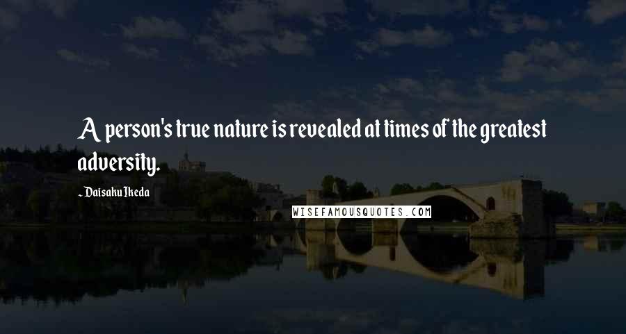 Daisaku Ikeda Quotes: A person's true nature is revealed at times of the greatest adversity.