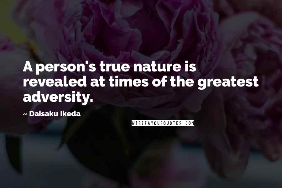 Daisaku Ikeda Quotes: A person's true nature is revealed at times of the greatest adversity.