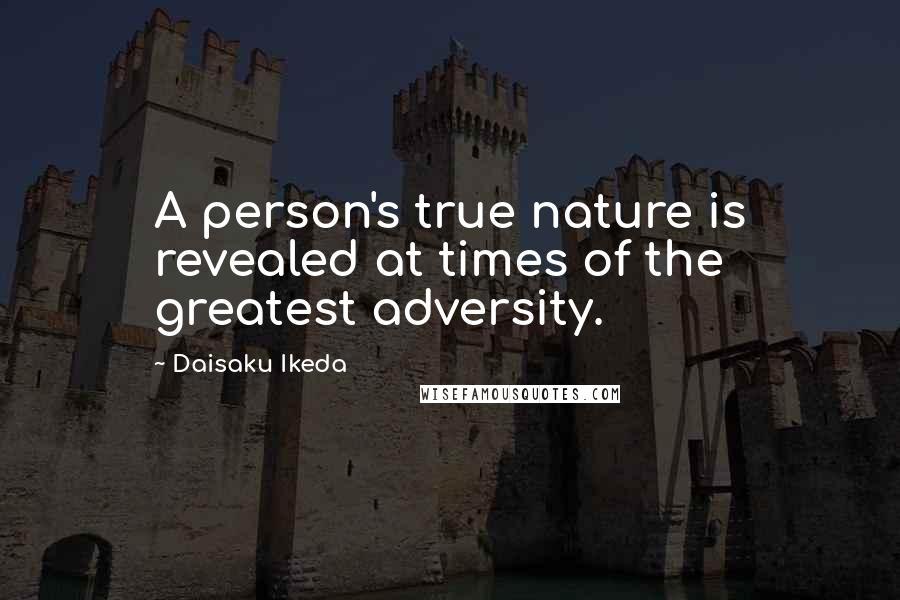 Daisaku Ikeda Quotes: A person's true nature is revealed at times of the greatest adversity.