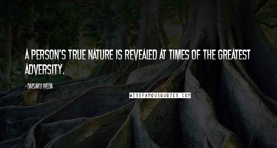 Daisaku Ikeda Quotes: A person's true nature is revealed at times of the greatest adversity.