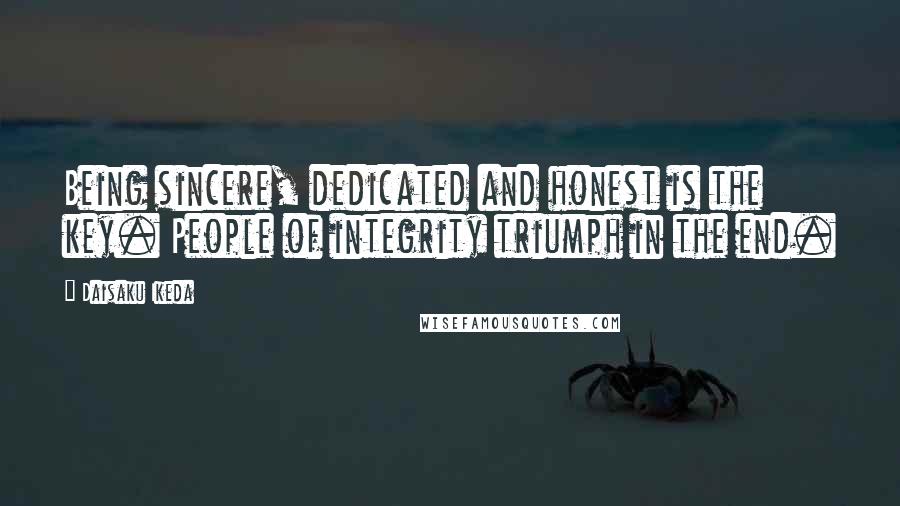 Daisaku Ikeda Quotes: Being sincere, dedicated and honest is the key. People of integrity triumph in the end.