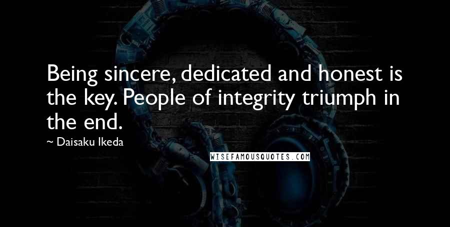 Daisaku Ikeda Quotes: Being sincere, dedicated and honest is the key. People of integrity triumph in the end.