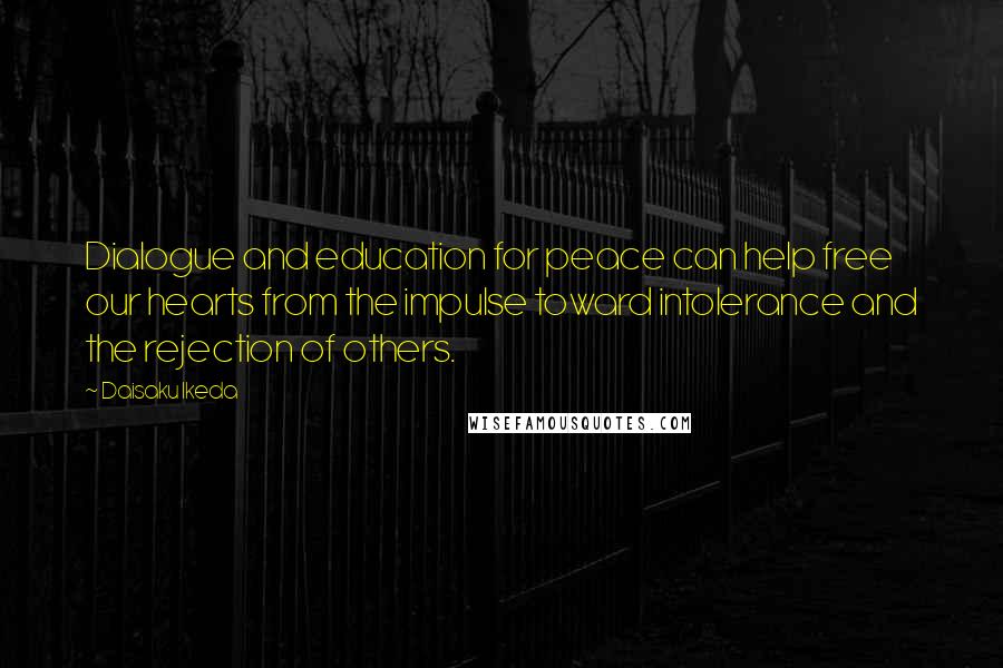 Daisaku Ikeda Quotes: Dialogue and education for peace can help free our hearts from the impulse toward intolerance and the rejection of others.