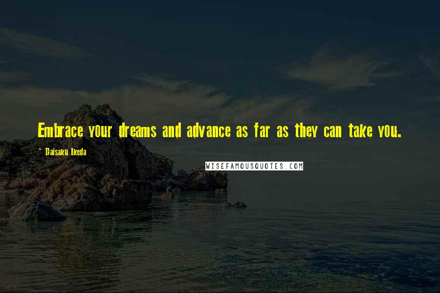 Daisaku Ikeda Quotes: Embrace your dreams and advance as far as they can take you.