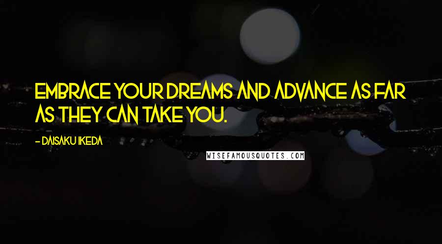 Daisaku Ikeda Quotes: Embrace your dreams and advance as far as they can take you.