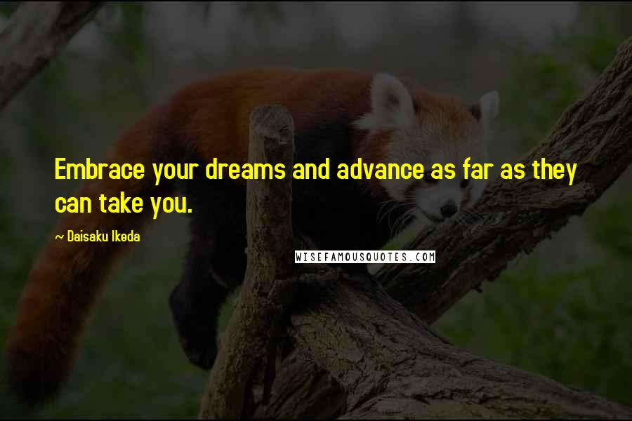 Daisaku Ikeda Quotes: Embrace your dreams and advance as far as they can take you.