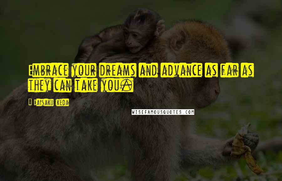 Daisaku Ikeda Quotes: Embrace your dreams and advance as far as they can take you.