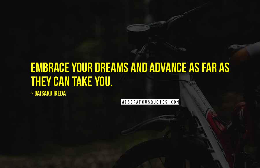 Daisaku Ikeda Quotes: Embrace your dreams and advance as far as they can take you.